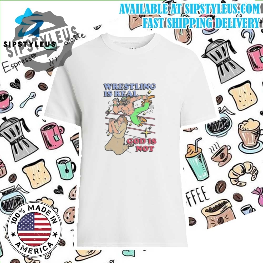 Wrestling Is Real God Is Not T Shirt