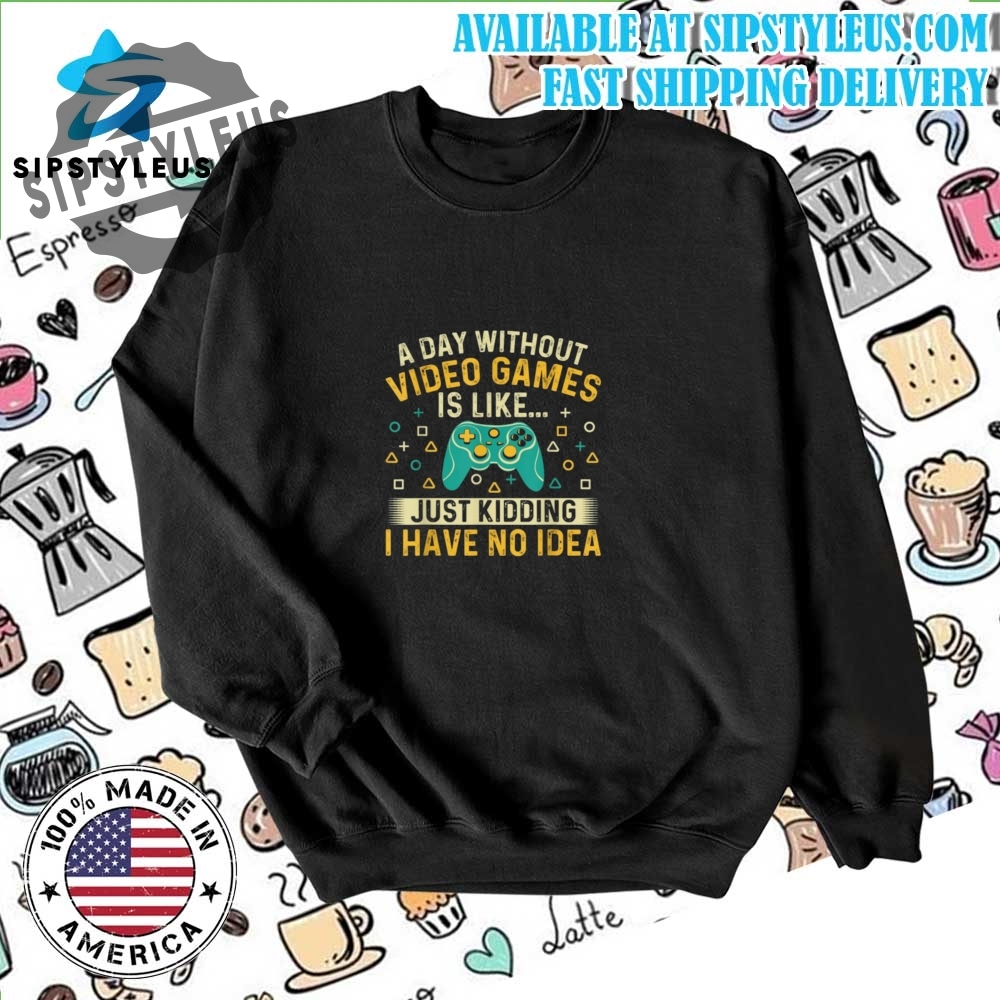 A Day Without Video Games Is Like Shirt 6 A Day Without Video Games Is Like Shirt
