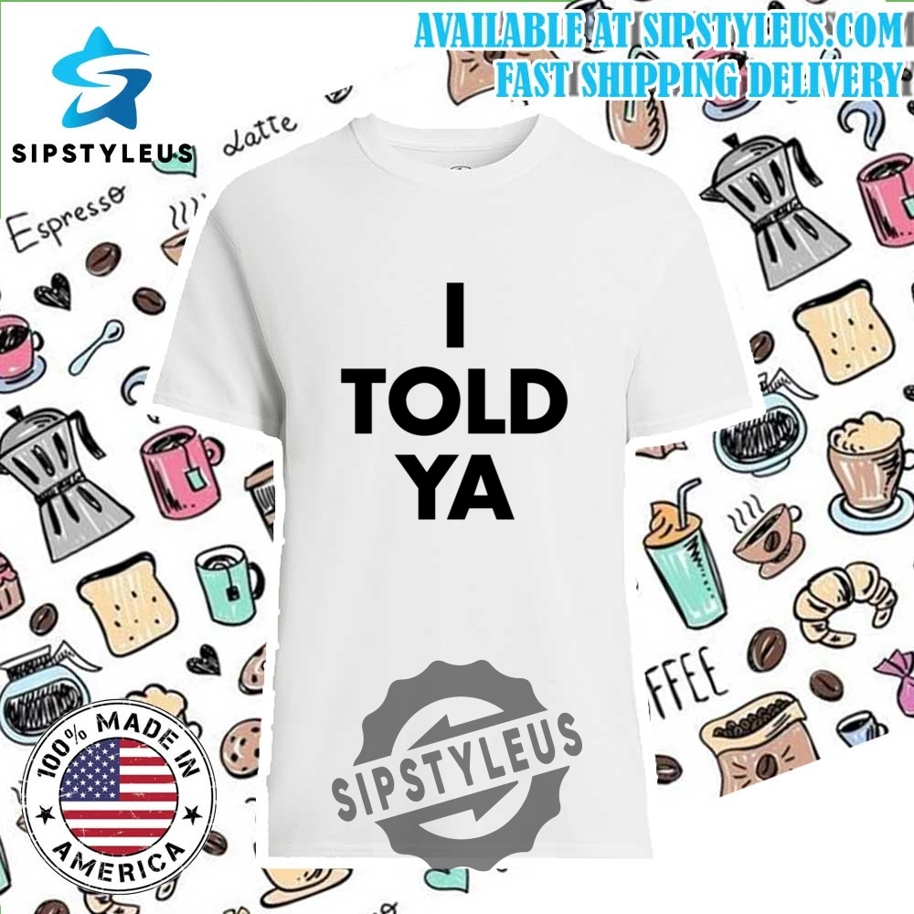 I Told Ya T Shirt