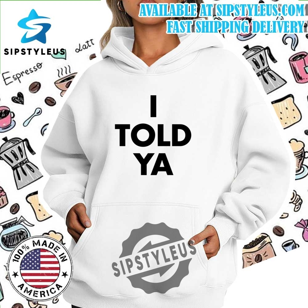 I Told Ya T Shirt 7 I Told Ya T Shirt