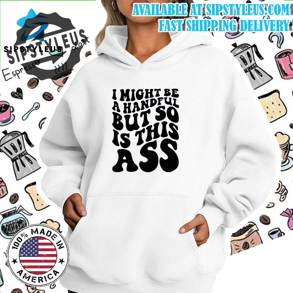 I Might Be A Handful But So Is This Ass Trend Shirt 7 I might be a handful but so is this ass Trend Shirt