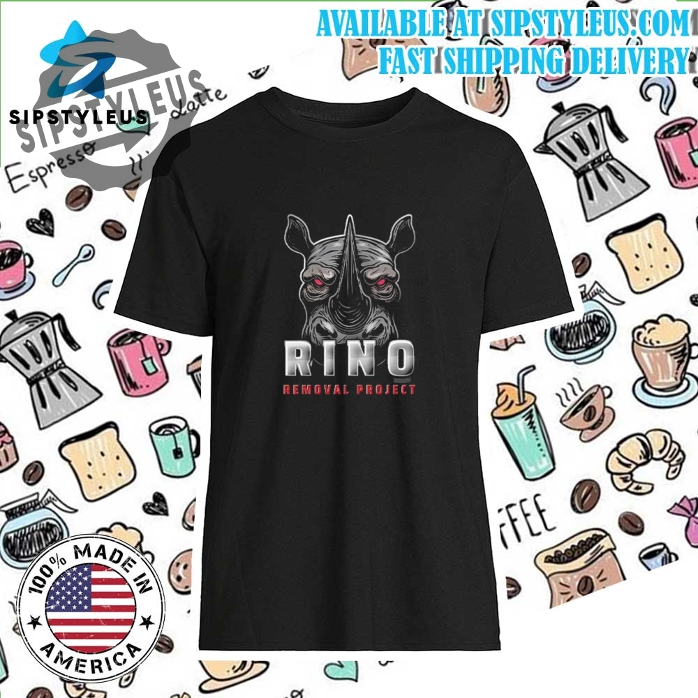 Rino Removal Project Shirt Make A Bold Statement