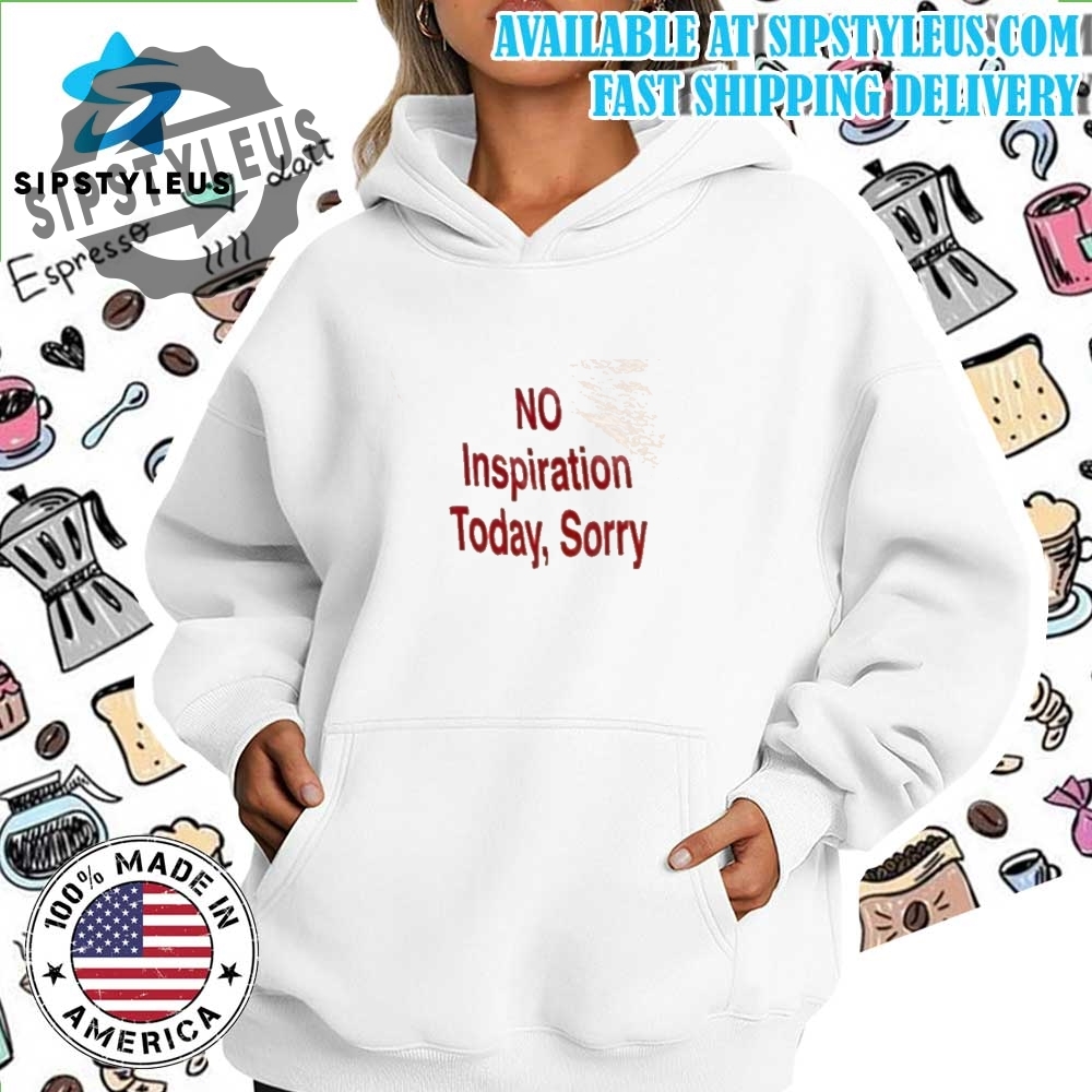 No Inspiration Today Sorry Tshirt 7 NO Inspiration Today, Sorry T-shirt